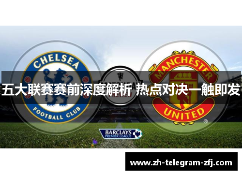 五大联赛赛前深度解析 热点对决一触即发 五大联赛赛前深度解析 热点对决一触即发