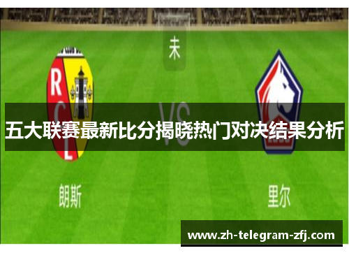 五大联赛最新比分揭晓热门对决结果分析 五大联赛最新比分揭晓热门对决结果分析