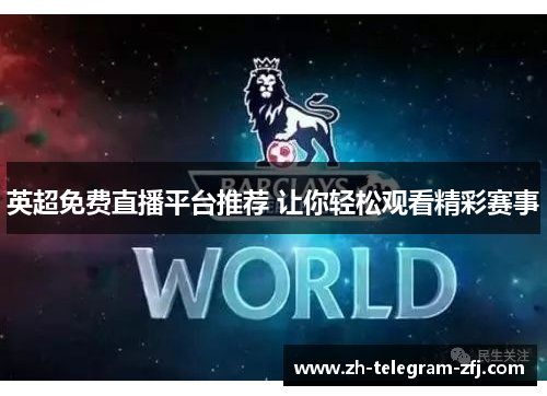 英超免费直播平台推荐 让你轻松观看精彩赛事