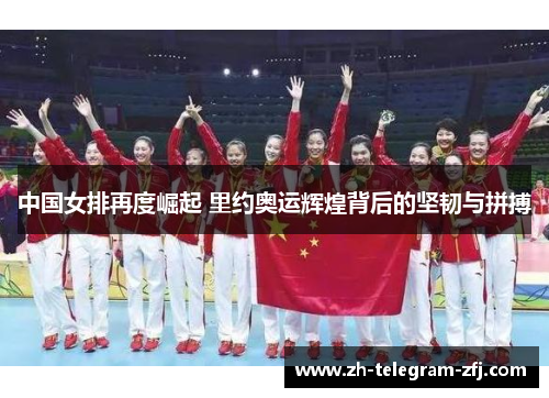 中国女排再度崛起 里约奥运辉煌背后的坚韧与拼搏