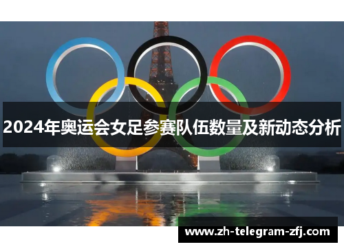2024年奥运会女足参赛队伍数量及新动态分析